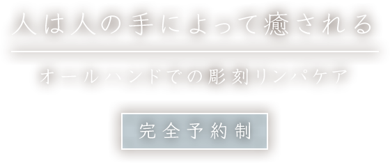 人は人の手によって癒されるオールハンドでの彫刻リンパⓇマッサージ完全予約制